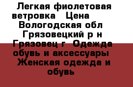 Легкая фиолетовая ветровка › Цена ­ 200 - Вологодская обл., Грязовецкий р-н, Грязовец г. Одежда, обувь и аксессуары » Женская одежда и обувь   